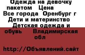 Одежда на девочку пакетом › Цена ­ 1 500 - Все города, Оренбург г. Дети и материнство » Детская одежда и обувь   . Владимирская обл.